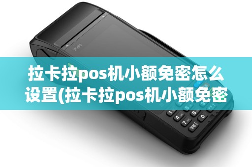 拉卡拉pos机小额免密怎么设置(拉卡拉pos机小额免密码)