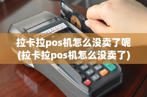 拉卡拉pos机怎么没卖了呢(拉卡拉pos机怎么没卖了)