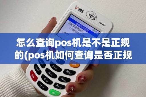 怎么查询pos机是不是正规的(pos机如何查询是否正规)