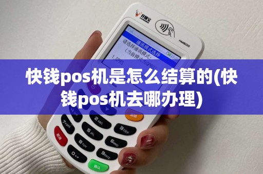 快钱pos机是怎么结算的(快钱pos机去哪办理)