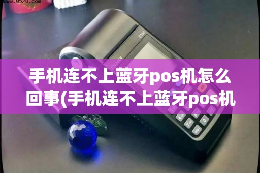 手机连不上蓝牙pos机怎么回事(手机连不上蓝牙pos机)