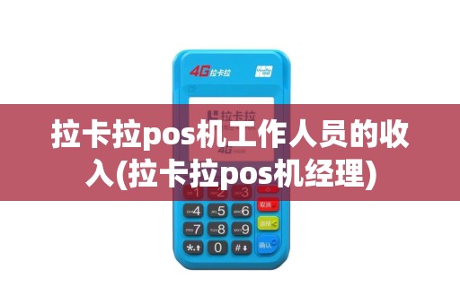 拉卡拉pos机工作人员的收入(拉卡拉pos机经理)