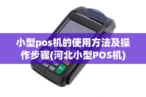 小型pos机的使用方法及操作步骤(河北小型POS机)