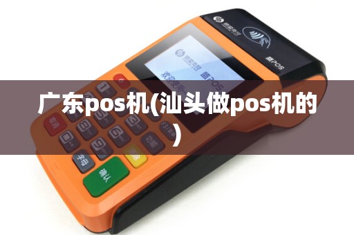 广东pos机(汕头做pos机的)