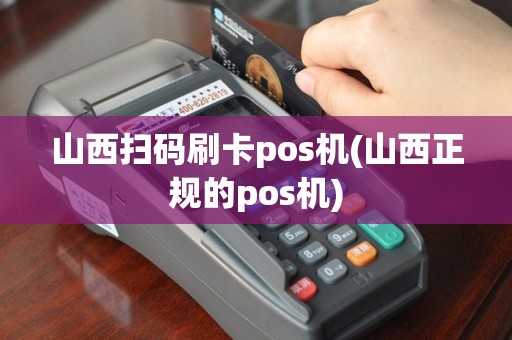 山西扫码刷卡pos机(山西正规的pos机)