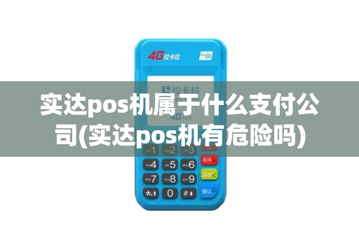 实达pos机属于什么支付公司(实达pos机有危险吗)
