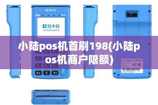 小陆pos机首刷198(小陆pos机商户限额)