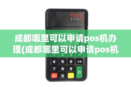 成都哪里可以申请pos机办理(成都哪里可以申请pos机)