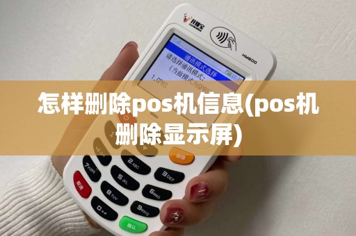 怎样删除pos机信息(pos机删除显示屏)