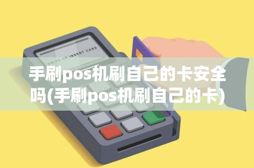 手刷pos机刷自己的卡安全吗(手刷pos机刷自己的卡)