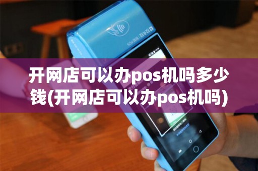 开网店可以办pos机吗多少钱(开网店可以办pos机吗)