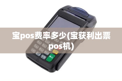 宝pos费率多少(宝获利出票pos机)