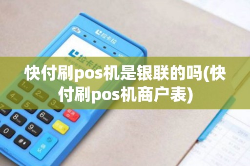 快付刷pos机是银联的吗(快付刷pos机商户表)