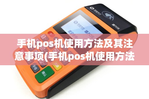 手机pos机使用方法及其注意事项(手机pos机使用方法)