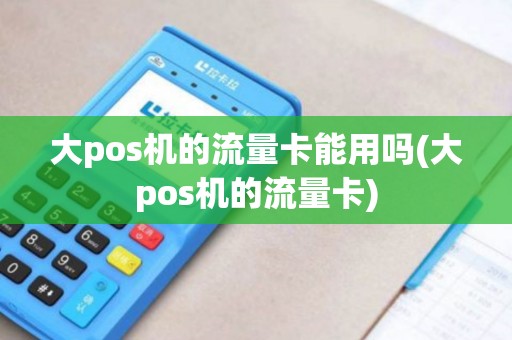大pos机的流量卡能用吗(大pos机的流量卡)