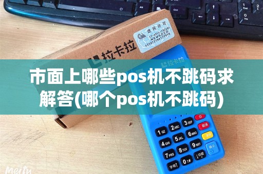 市面上哪些pos机不跳码求解答(哪个pos机不跳码)