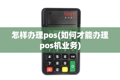怎样办理pos(如何才能办理pos机业务)