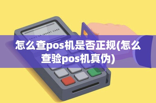 怎么查pos机是否正规(怎么查验pos机真伪)