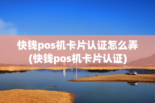 快钱pos机卡片认证怎么弄(快钱pos机卡片认证)