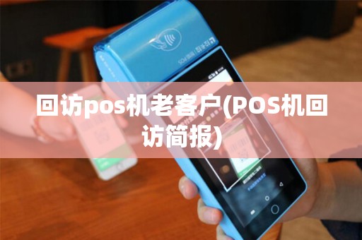 回访pos机老客户(POS机回访简报)