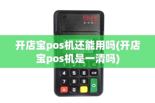 开店宝pos机还能用吗(开店宝pos机是一清吗)
