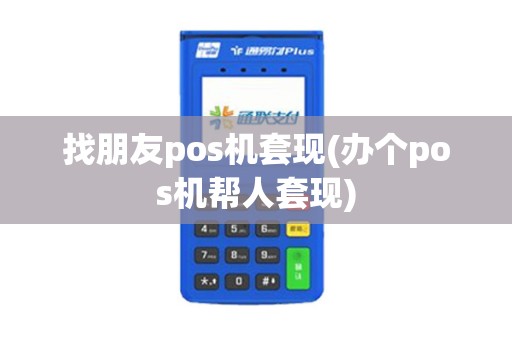 找朋友pos机套现(办个pos机帮人套现)