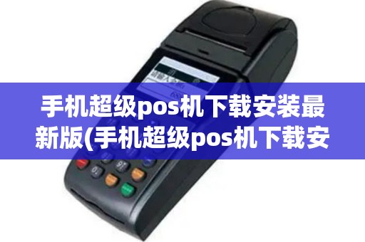 手机超级pos机下载安装最新版(手机超级pos机下载安装)
