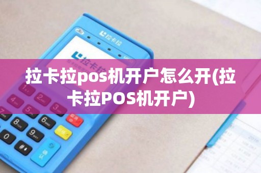 拉卡拉pos机开户怎么开(拉卡拉POS机开户)