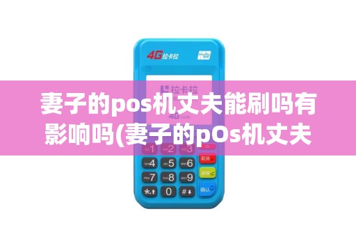 妻子的pos机丈夫能刷吗有影响吗(妻子的pOs机丈夫能刷吗)