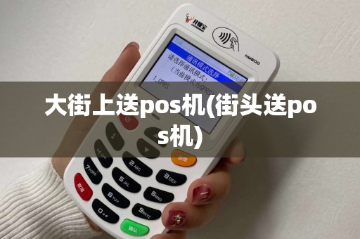大街上送pos机(街头送pos机)