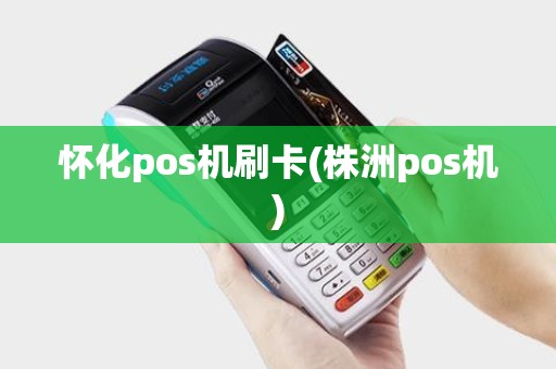 怀化pos机刷卡(株洲pos机)