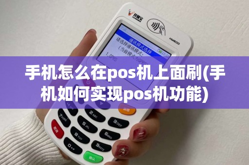 手机怎么在pos机上面刷(手机如何实现pos机功能)