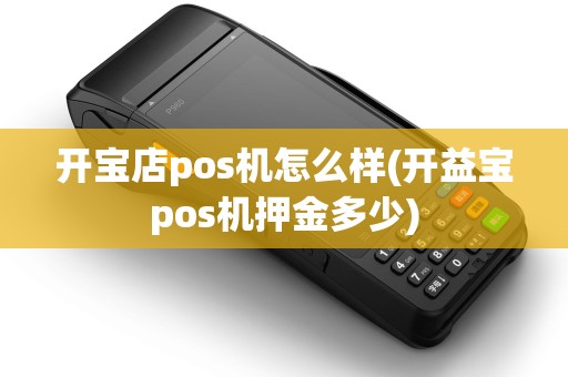 开宝店pos机怎么样(开益宝pos机押金多少)