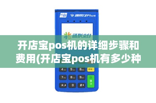开店宝pos机的详细步骤和费用(开店宝pos机有多少种)