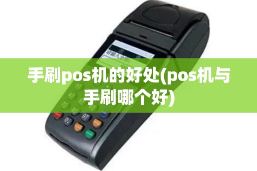 手刷pos机的好处(pos机与手刷哪个好)