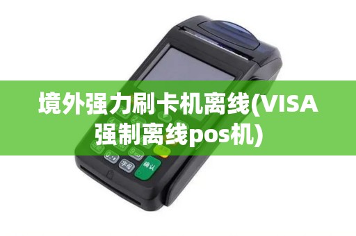 境外强力刷卡机离线(VISA强制离线pos机)