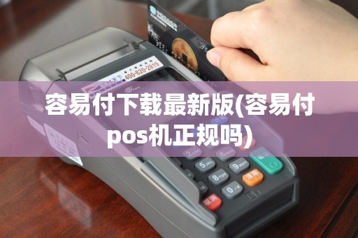 容易付下载最新版(容易付pos机正规吗)