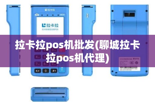 拉卡拉pos机批发(聊城拉卡拉pos机代理)