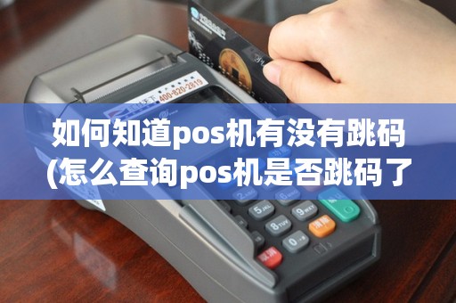 如何知道pos机有没有跳码(怎么查询pos机是否跳码了)