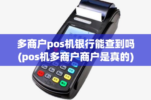 多商户pos机银行能查到吗(pos机多商户商户是真的)