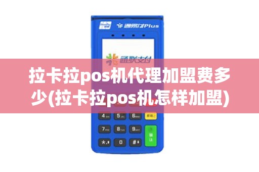拉卡拉pos机代理加盟费多少(拉卡拉pos机怎样加盟)