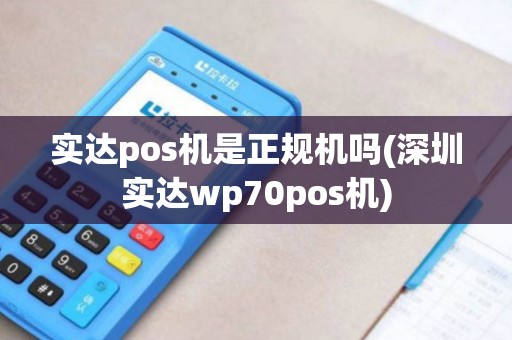 实达pos机是正规机吗(深圳实达wp70pos机)