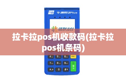 拉卡拉pos机收款码(拉卡拉pos机条码)