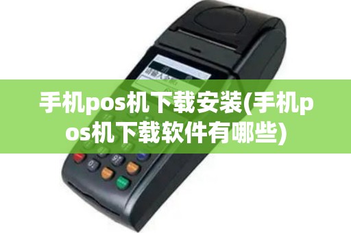 手机pos机下载安装(手机pos机下载软件有哪些)