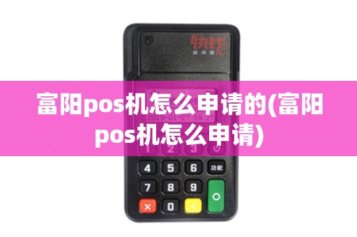 富阳pos机怎么申请的(富阳pos机怎么申请)