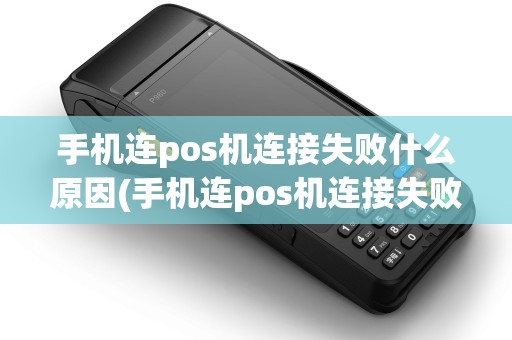 手机连pos机连接失败什么原因(手机连pos机连接失败)