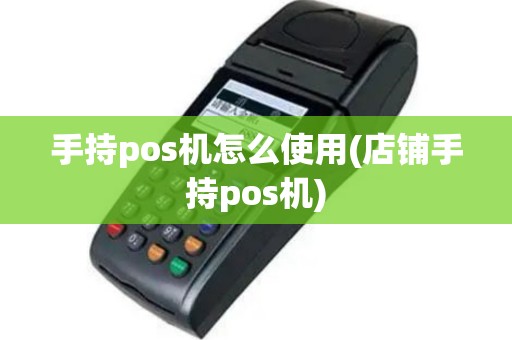 手持pos机怎么使用(店铺手持pos机)