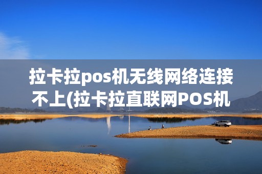 拉卡拉pos机无线网络连接不上(拉卡拉直联网POS机wif)