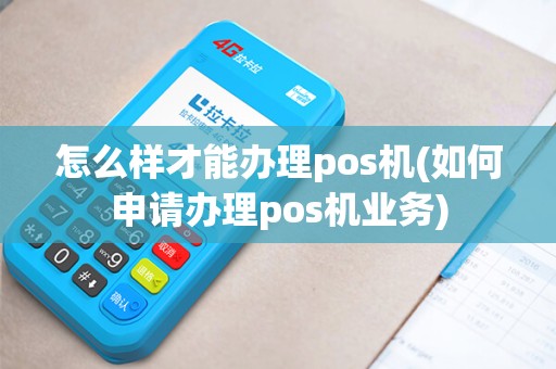 怎么样才能办理pos机(如何申请办理pos机业务)