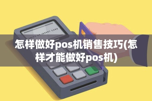 怎样做好pos机销售技巧(怎样才能做好pos机)
